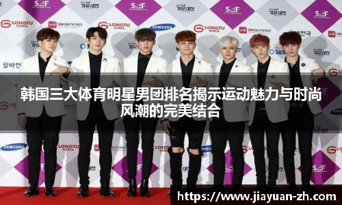 韩国三大体育明星男团排名揭示运动魅力与时尚风潮的完美结合